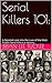 Serial Killers 101:: A Detailed Look Into the Lives of the Most Prolific Serial Killers in History
