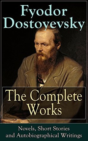 The Complete Works of Fyodor Dostoyevsky: Novels, Short Stories and Autobiographical Writings: Complete Psychological and Existential Works of 19th-Century Russia (Kindle Edition)