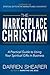 The Marketplace Christian: A Practical Guide to Using Your Spiritual Gifts in Business