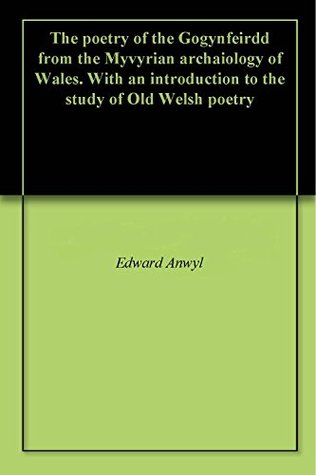 The poetry of the Gogynfeirdd from the Myvyrian archaiology of Wales. With an introduction to the study of Old Welsh poetry (Kindle Edition)