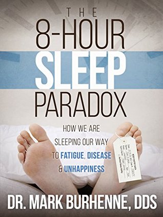 The 8-Hour Sleep Paradox: How We Are Sleeping Our Way to Fatigue, Disease and Unhappiness (Kindle Edition)