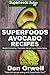 Superfoods Avocado Recipes: Over 45 Quick & Easy Gluten Free Low Cholesterol Whole Foods Recipes full of Antioxidants & Phytochemicals (Natural Weight Loss Transformation Book 113)