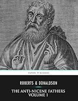 The Ante-Nicene Fathers Volume 1: Apostolic Fathers, Justin Martyr, Irenaeus