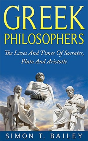 Greek Philosophers: The Lives And Times Of Socrates, Plato And Aristotle (Kindle Edition)