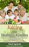 Juicing For Healthier Families: Simple everyday recipes you'll love- for greater energy, vitality and a longer life.