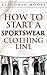 SportWear Clothing Line Start up Guide: How to Start And Grow a Successful SportWear Clothing Line ( How to Start a SportWear Clothing line E-Book): The ... ( How to Start a Clothing line) Book 1)