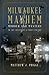 Milwaukee Mayhem: Murder and Mystery in the Cream City's First Century