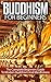 Buddhism For Beginners: The Complete Beginners Guide To Modern Buddhism and Mindfulness (Buddhism, Mindfulness, Meditation)