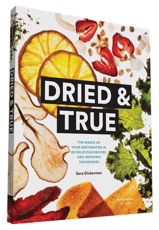 Dried & True: The Magic of Your Dehydrator in 80 Delicious Recipes and Inspiring Techniques