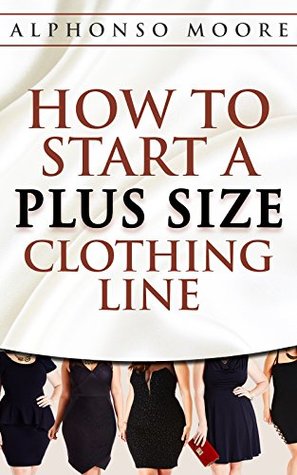 The Fastest, Easiest, and Most Entertaining Way to Plus Size Clothing Line Start up Guide: How to Start A Plus Size Clothing Line : ( How to Start a Plus ... ( How to Start a Clothing line) Book 1)