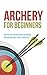 Archery for Beginners: Master the Archery Bow Technique for Hunting and Target Practice