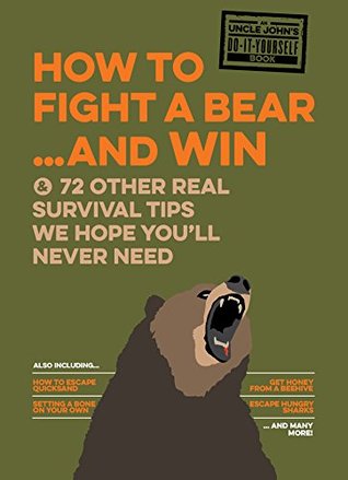 How to Fight a Bear...and Win: And 72 Other Real Survival Tips We Hope You'll Never Need (Uncle John's Bathroom Reader)
