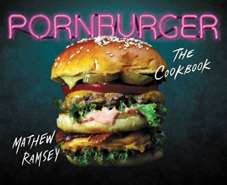 PornBurger: Hot Buns and Juicy Beefcakes – A DC Chef's Indulgent Ingredient-Driven Recipes with Food Photography