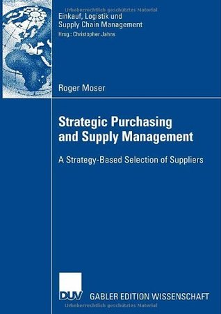 Strategic Purchasing and Supply Management: A Strategy-Based Selection of Suppliers (Einkauf, Logistik und Supply Chain Management)