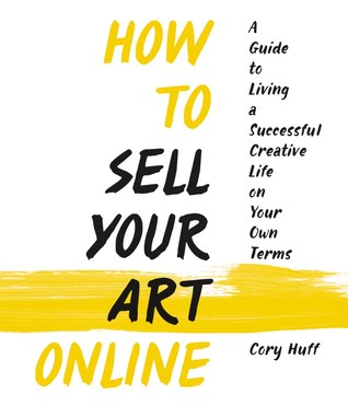 How to Sell Your Art Online: Live a Successful Creative Life on Your Own Terms
