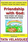 Friendship with God: The Story of Noah, the Friend of God: Teaching Kids How to be a Friend of God (Teaching Kids Life Lessons with Stories from the Bible series Book 2)