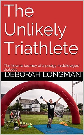 The Unlikely Triathlete: The bizarre journey of a podgy middle aged diabetic (Kindle Edition)