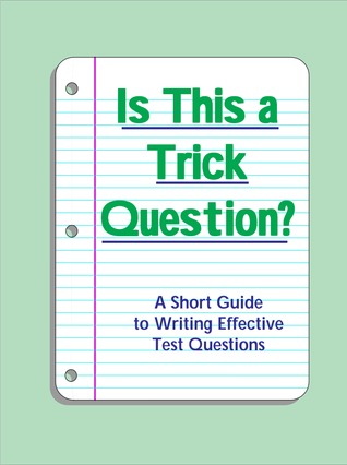 Is This a Trick Question? A Short Guide to Writing Effective Test Questions