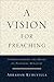 A Vision for Preaching: Understanding the Heart of Pastoral Ministry