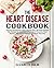 The Heart Disease Cookbook: Prevent and Reverse Heart Disease with 100 Heart Healthy Diet Recipes for Treatment & Reversal of Coronary Heart Disease, ... and Reverse Heart Disease Cookbook Book 1)