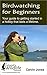 Birdwatching for Beginners: Your guide to getting started in a hobby that lasts a lifetime