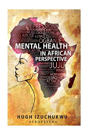 Mental Health in African Perspective: A psycho-spiritual approach to understanding the meaning, manifestation and cultural relevance of metal disorders in African perspective (Kindle Edition)