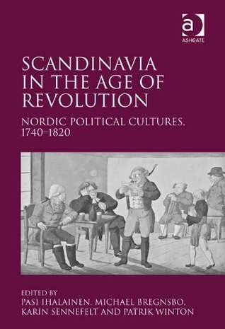 Scandinavia in the Age of Revolution: Nordic Political Cultures, 1740–1820 (Kindle Edition)