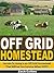 Off Grid Homestead: Secrets To Living and Thriving in an Off Grid Homestead That Will Let You Survive When SHTF!