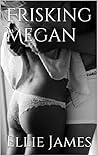Frisking Megan: An Erotica Thriller Frisking Megan: An Erotica Thriller