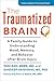 The Traumatized Brain: A Family Guide to Understanding Mood, Memory, and Behavior after Brain Injury