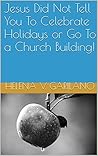 Jesus Did Not Tell You To Celebrate Holidays or Go To a Church Building!