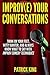 Improve Your Conversations: Think On Your Feet, Witty Banter, and Always Know Wh