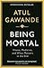 Being Mortal by Atul Gawande Being Mortal by Atul Gawande