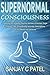 Supernormal Consciousness: Exploring the Amazing Psychic Abilities of Ancient Yogis Through Their Scientifically Accurate Descriptions of Our World and Universe