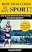 How to Succeed in Any Sport: Step-by-Step Instructions on How to be Very Successful in Any Sport with Real-Life Stories! (Sports, training, Health, Fitness, Gym, Basketball, Boxing, Success)