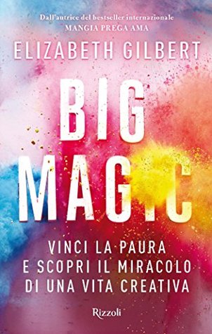 Big Magic. Vinci la paura e scopri il miracolo di una vita creativa