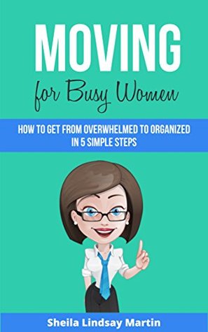 Moving For Busy Women: How to Get From Overwhelmed to Organized in 5 Simple Steps (Kindle Edition)