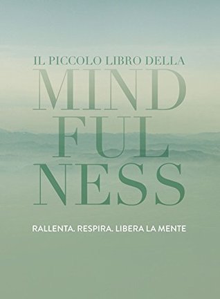 Il piccolo libro della Mindfulness. Rallenta. Respira. Libera la mente