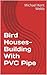 Bird Houses-Building With PVC Pipe by Michael Kent Webb