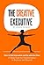 The Creative Executive: How to Get Innovative and Go with the Flow: 25 New Tools for Transformation in Business and Beyond (Executive Sutra Leadership Series Book 2)