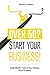 Over 50? Start Your Business!: Build Wealth. Control Your Destiny. Leave A Legacy.