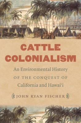 Cattle Colonialism: An Environmental History of the Conquest of California and Hawai'i (Flows, Migrations, and Exchanges)