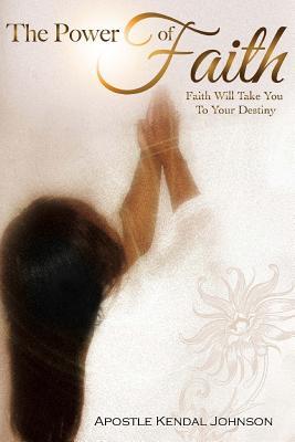 The Power of Faith: Faith Will Take You To Your Destiny