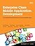 Enterprise Class Mobile Application Development: A Complete Lifecycle Approach for Producing Mobile Apps (Developerworks)
