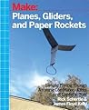 Planes, Gliders and Paper Rockets: Simple Flying Things Anyone Can Make--Kites and Copters, Too!