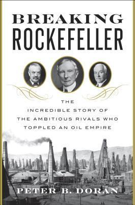 Breaking Rockefeller: The Incredible Story of the Ambitious Rivals Who Toppled an Oil Empire (Hardcover)