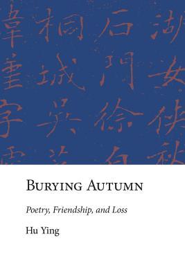 Burying Autumn: Poetry, Friendship, and Loss (Harvard East Asian Monographs)