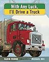 With Any Luck, I'll Drive a Truck by David Friend With Any Luck, I'll Drive a Truck by David Friend
