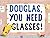 Douglas, You Need Glasses!