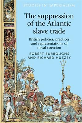 The suppression of the Atlantic slave trade: British policies, practices and representations of naval coercion (Studies in Imperialism, 125)
